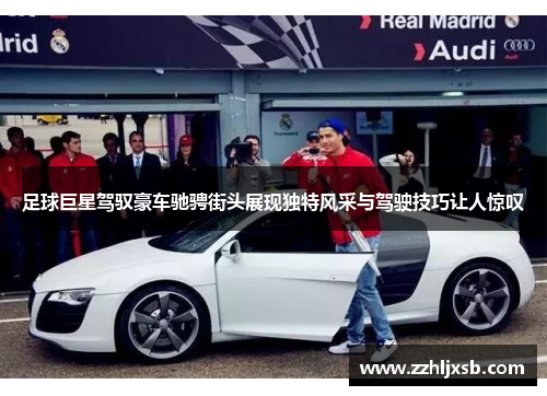足球巨星驾驭豪车驰骋街头展现独特风采与驾驶技巧让人惊叹