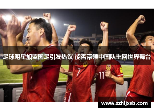 足球明星加盟国足引发热议 能否带领中国队重回世界舞台