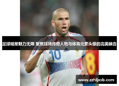 足球明星魅力无限 聚焦球场传奇人物与体育元素头像的完美融合