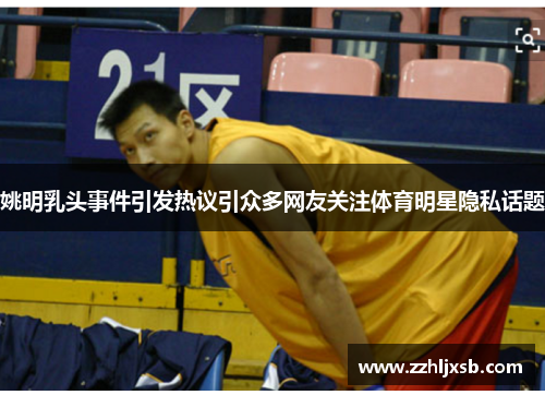 姚明乳头事件引发热议引众多网友关注体育明星隐私话题