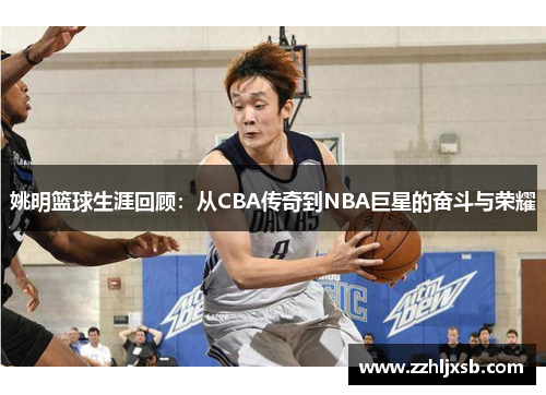 姚明篮球生涯回顾：从CBA传奇到NBA巨星的奋斗与荣耀