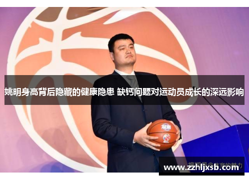 姚明身高背后隐藏的健康隐患 缺钙问题对运动员成长的深远影响