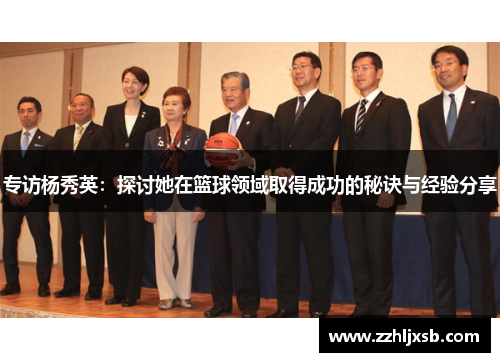 专访杨秀英：探讨她在篮球领域取得成功的秘诀与经验分享