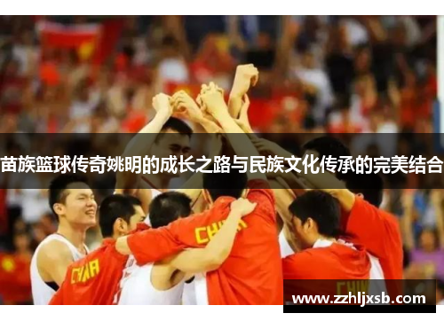 苗族篮球传奇姚明的成长之路与民族文化传承的完美结合