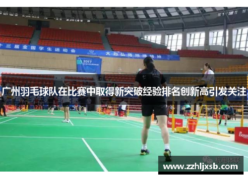 广州羽毛球队在比赛中取得新突破经验排名创新高引发关注