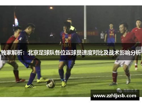 独家解析：北京足球队各位置球员速度对比及战术影响分析