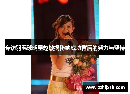 专访羽毛球明星赵敏揭秘她成功背后的努力与坚持