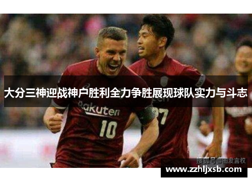 大分三神迎战神户胜利全力争胜展现球队实力与斗志