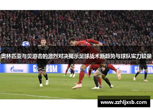 奥林匹亚与贝游击的激烈对决揭示足球战术新趋势与球队实力较量