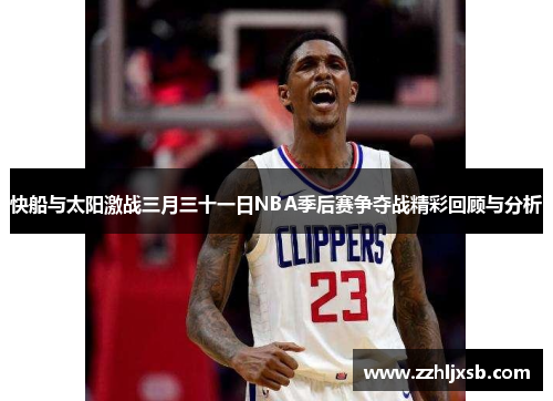 快船与太阳激战三月三十一日NBA季后赛争夺战精彩回顾与分析