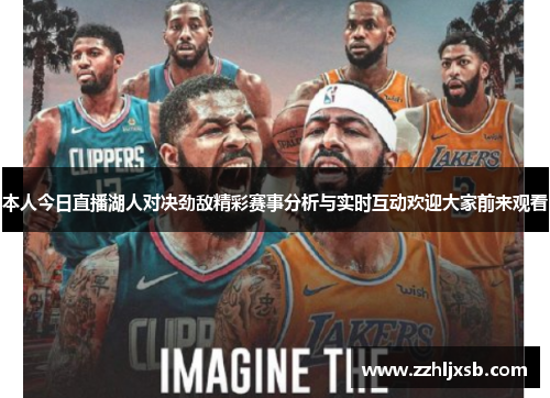 本人今日直播湖人对决劲敌精彩赛事分析与实时互动欢迎大家前来观看